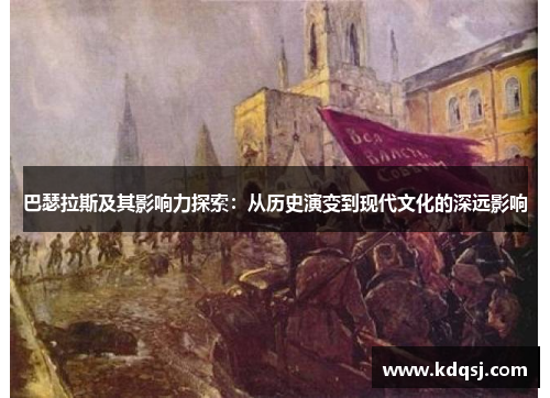 巴瑟拉斯及其影响力探索：从历史演变到现代文化的深远影响